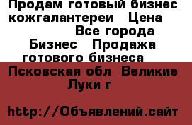 Продам готовый бизнес кожгалантереи › Цена ­ 250 000 - Все города Бизнес » Продажа готового бизнеса   . Псковская обл.,Великие Луки г.